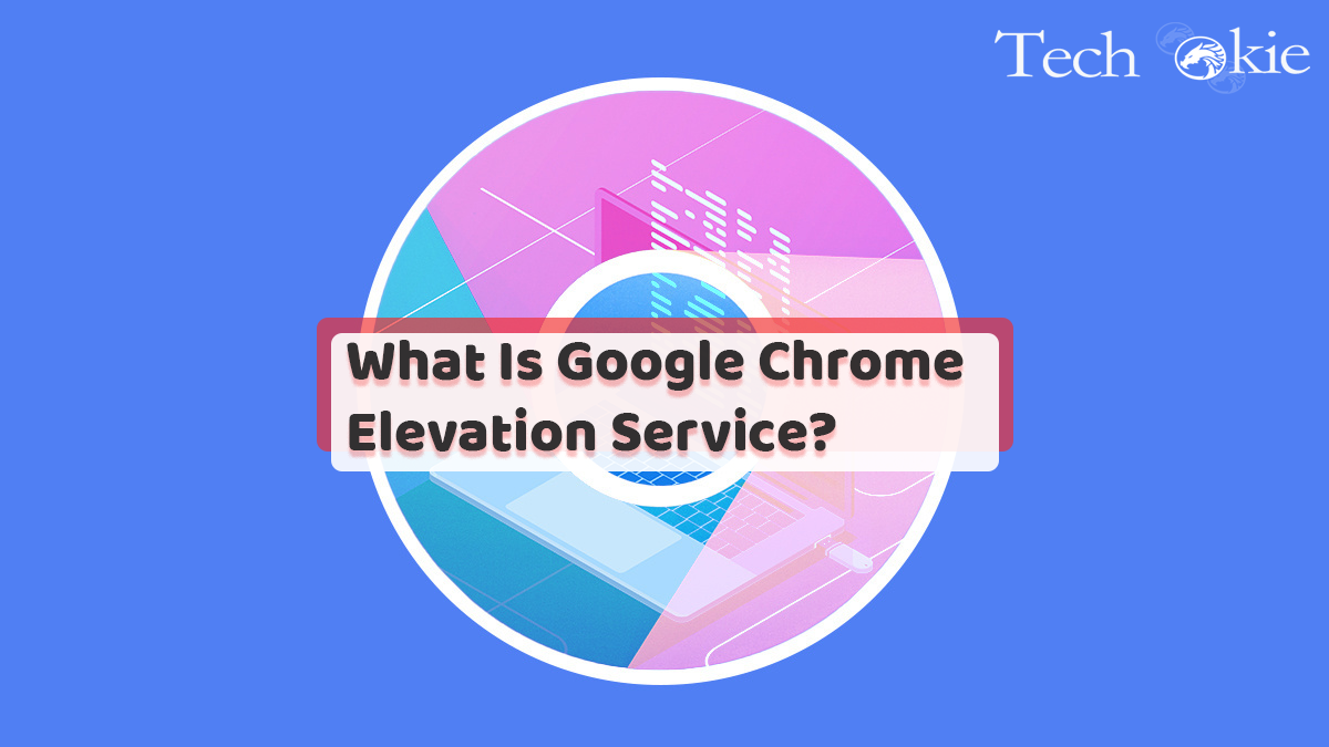 What Is Google Chrome Elevation Service?