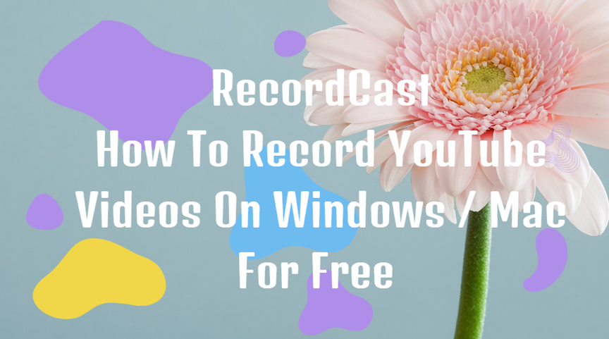 How To Record YouTube Videos On Windows And Mac For Free With RecordCast?