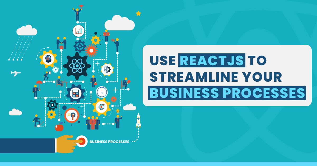 How to use ReactJS to Streamline your Business Processes? ReactJS to Streamline your Business Processes