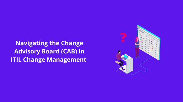 Navigating the Change Advisory Board (CAB) in ITIL Change Management